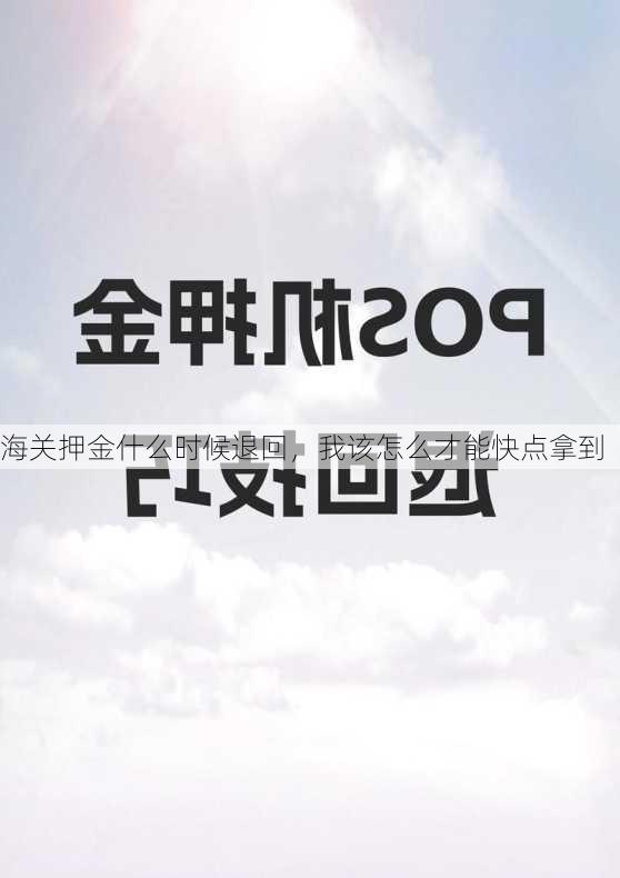 海关押金什么时候退回,我该怎么才能快点拿到