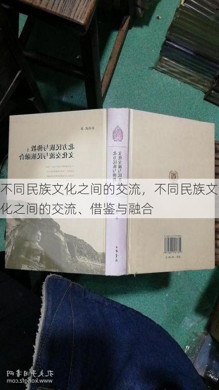 不同民族文化之间的交流，不同民族文化之间的交流、借鉴与融合