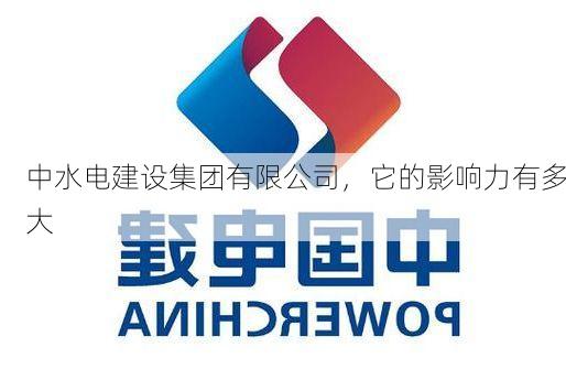 中水电建设集团有限公司,它的影响力有多大