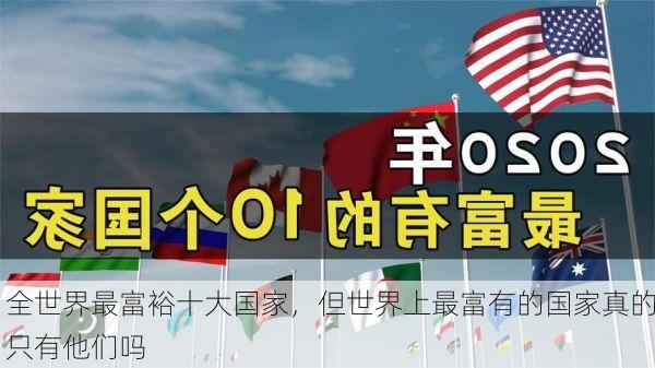 全世界最富裕十大国家,但世界上最富有的国家真的只有他们吗