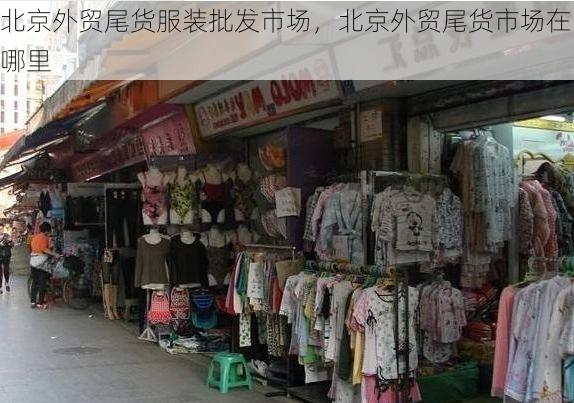 北京外贸尾货服装批发市场,北京外贸尾货市场在哪里