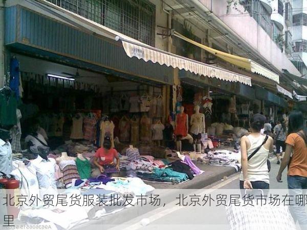 北京外贸尾货服装批发市场,北京外贸尾货市场在哪里