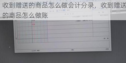 收到赠送的商品怎么做会计分录，收到赠送的商品怎么做账