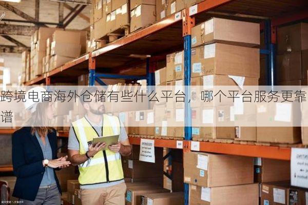 跨境电商海外仓储有些什么平台,哪个平台服务更靠谱