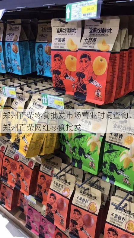 郑州百荣零食批发市场营业时间查询,郑州百荣网红零食批发