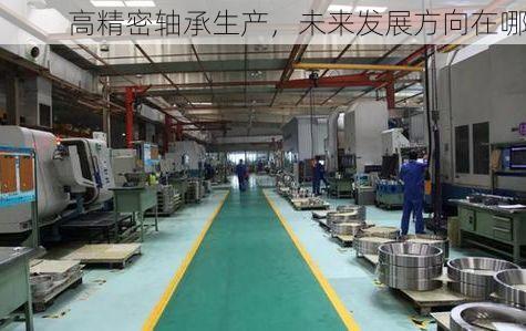 高精密轴承生产,未来发展方向在哪