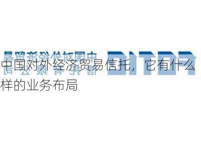 中国对外经济贸易信托，它有什么样的业务布局