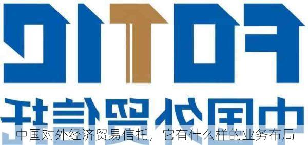 中国对外经济贸易信托，它有什么样的业务布局