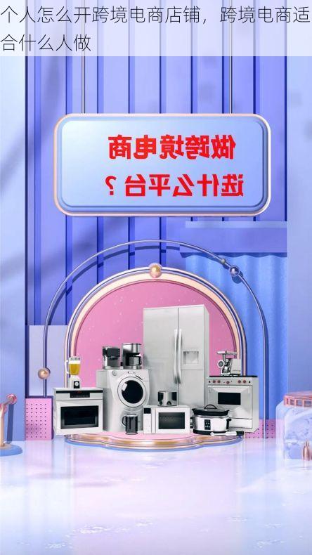 个人怎么开跨境电商店铺,跨境电商适合什么人做