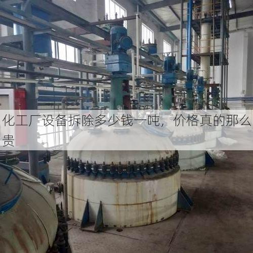 化工厂设备拆除多少钱一吨,价格真的那么贵