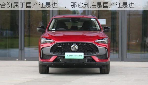 合资属于国产还是进口,那它到底是国产还是进口