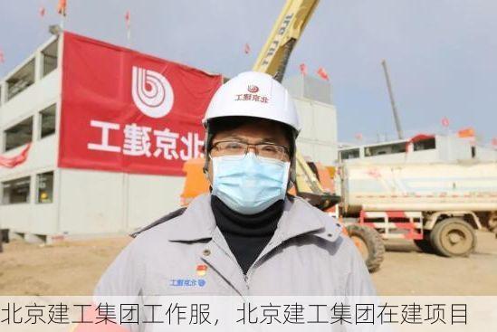 北京建工集团工作服,北京建工集团在建项目