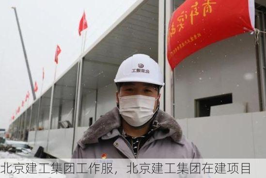 北京建工集团工作服,北京建工集团在建项目