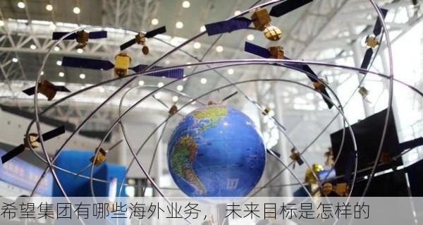 希望集团有哪些海外业务， 未来目标是怎样的