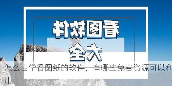 怎么自学看图纸的软件，有哪些免费资源可以利用