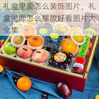 礼盒里面怎么装饰图片,礼盒里面怎么摆放好看图片大全集