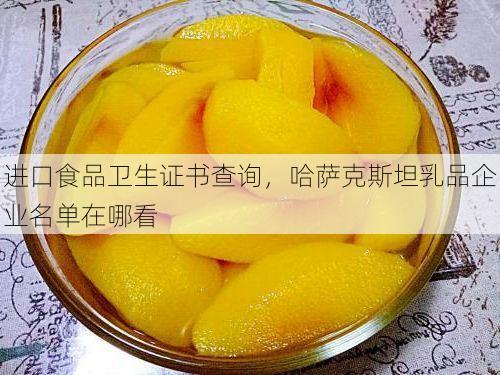进口食品卫生证书查询,哈萨克斯坦乳品企业名单在哪看