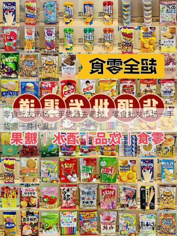 零食批发市场一手货源去哪找,零食批发市场一手货源一件代发