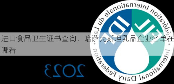 进口食品卫生证书查询,哈萨克斯坦乳品企业名单在哪看