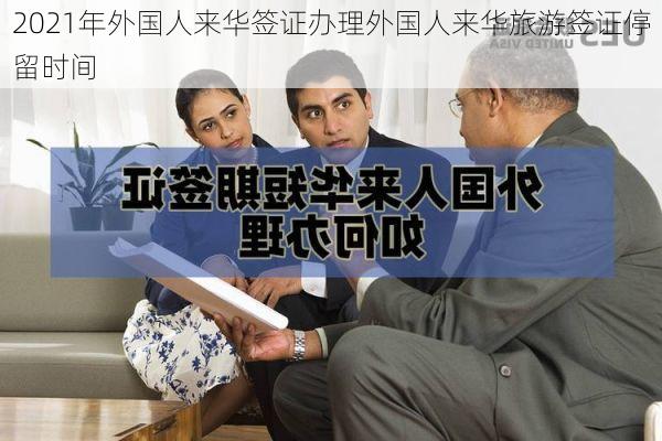 2021年外国人来华签证办理外国人来华旅游签证停留时间