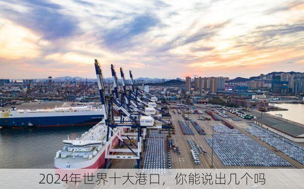 2024年世界十大港口,你能说出几个吗
