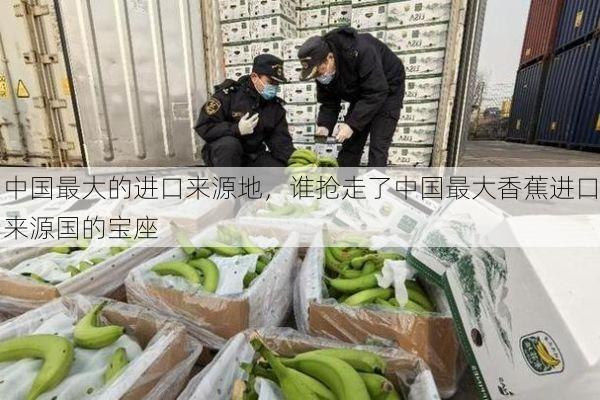 中国最大的进口来源地,谁抢走了中国最大香蕉进口来源国的宝座