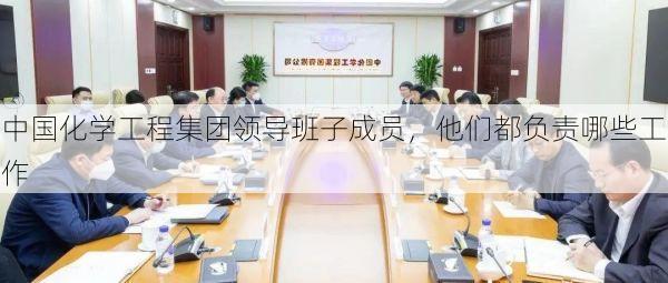 中国化学工程集团领导班子成员,他们都负责哪些工作