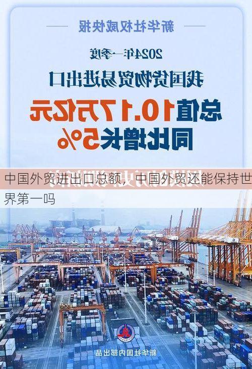中国外贸进出口总额,中国外贸还能保持世界第一吗