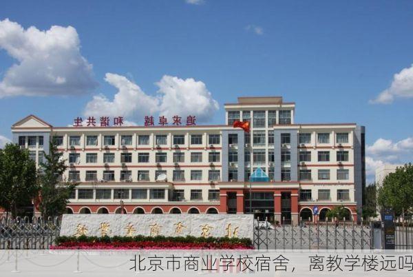 北京市商业学校宿舍，离教学楼远吗