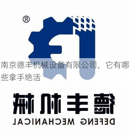 南京德丰机械设备有限公司，它有哪些拿手绝活
