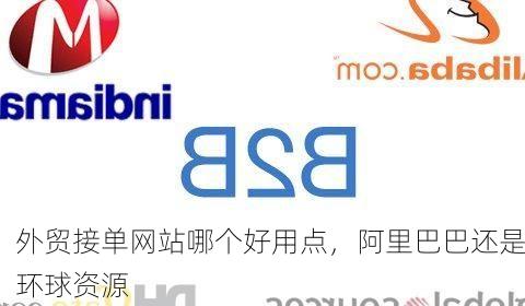 外贸接单网站哪个好用点,阿里巴巴还是环球资源