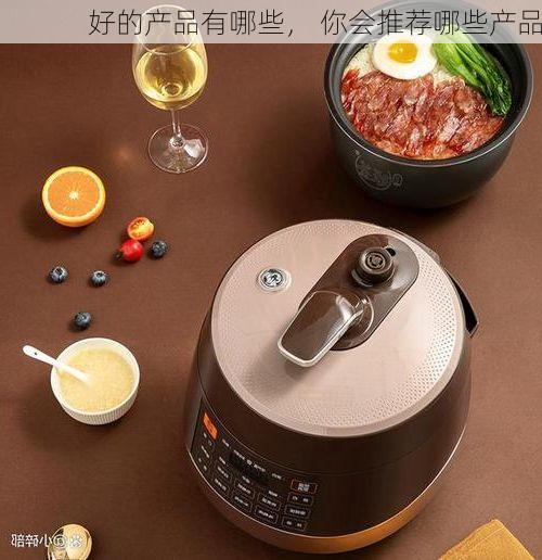 好的产品有哪些, 你会推荐哪些产品