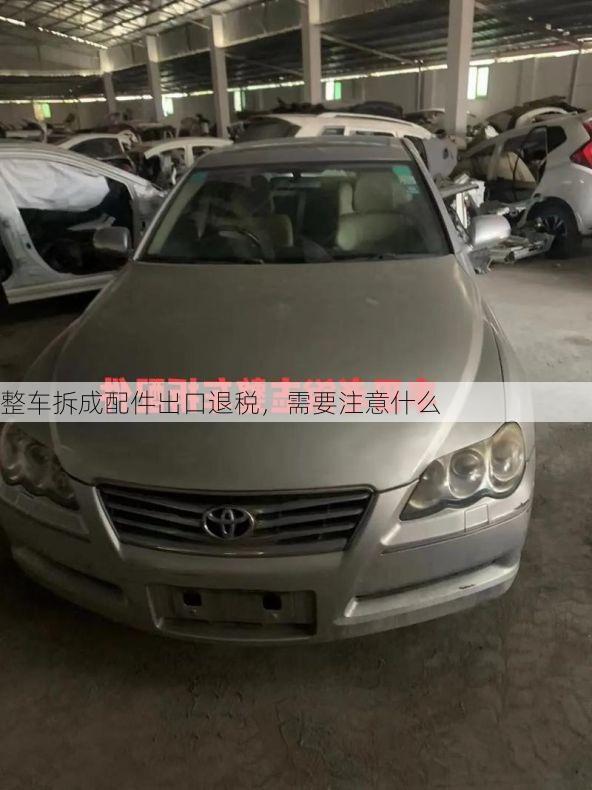 整车拆成配件出口退税,需要注意什么