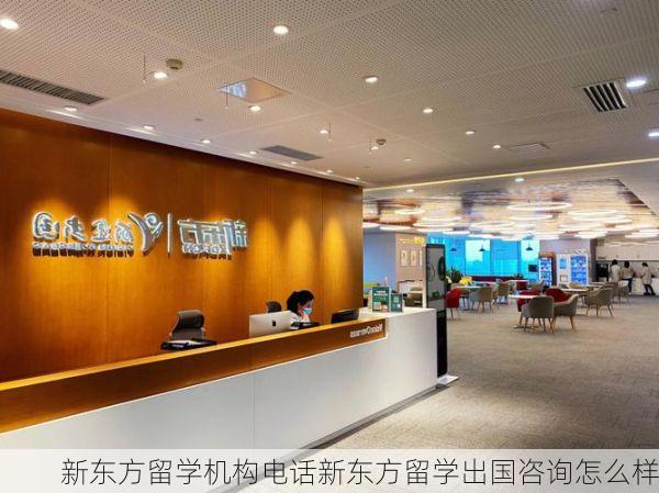 新东方留学机构电话新东方留学出国咨询怎么样