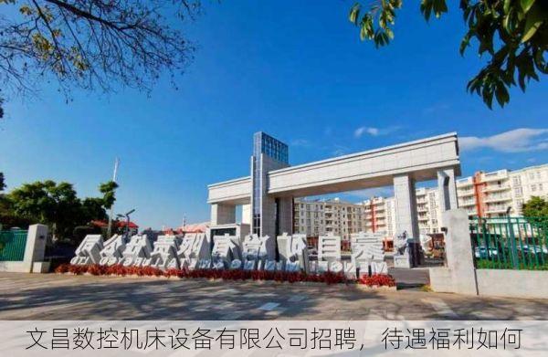文昌数控机床设备有限公司招聘,待遇福利如何
