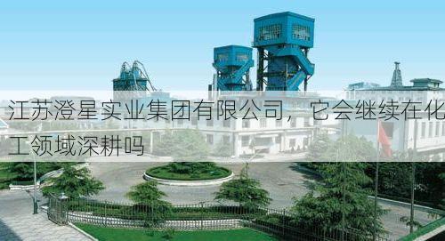 江苏澄星实业集团有限公司，它会继续在化工领域深耕吗