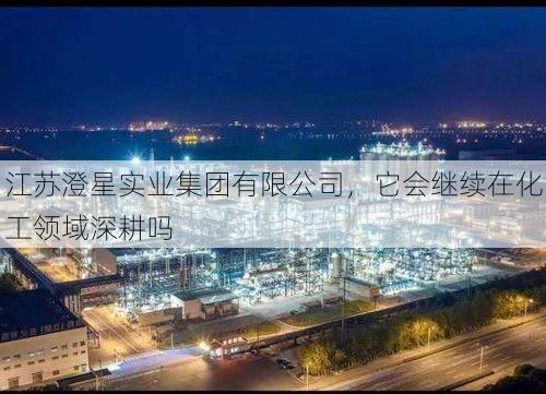 江苏澄星实业集团有限公司，它会继续在化工领域深耕吗