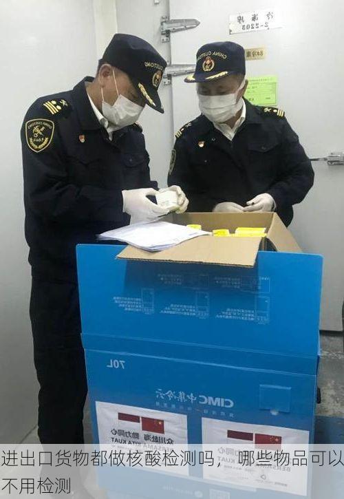 进出口货物都做核酸检测吗， 哪些物品可以不用检测