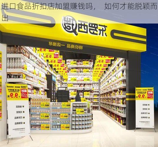 进口食品折扣店加盟赚钱吗, 如何才能脱颖而出