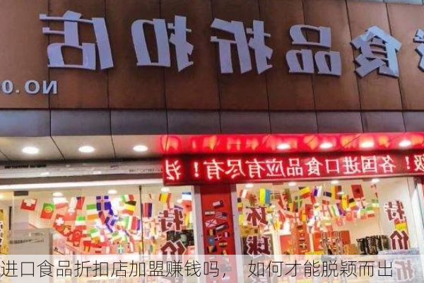 进口食品折扣店加盟赚钱吗, 如何才能脱颖而出
