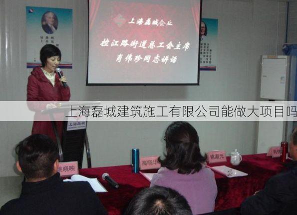上海磊城建筑施工有限公司能做大项目吗