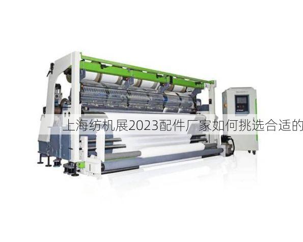 上海纺机展2023配件厂家如何挑选合适的
