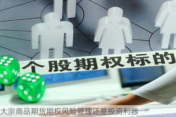 大宗商品期货期权风险管理还是投资利器