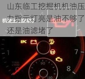 山东临工挖掘机机油压力指示灯亮是油不够了还是油滤堵了