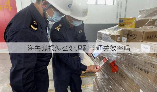 海关瞒报怎么处理影响通关效率吗