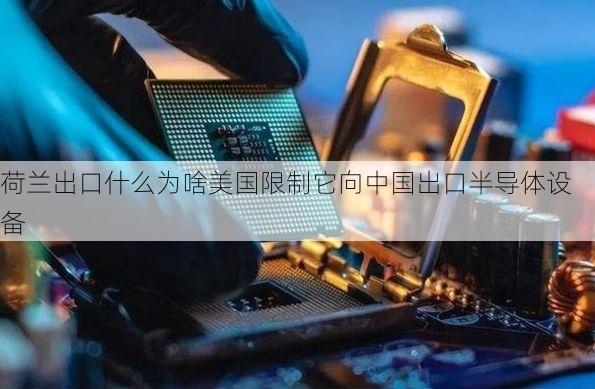 荷兰出口什么为啥美国限制它向中国出口半导体设备