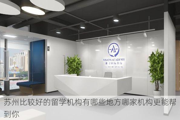 苏州比较好的留学机构有哪些地方哪家机构更能帮到你