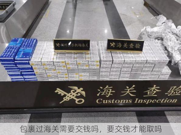 包裹过海关需要交钱吗,要交钱才能取吗