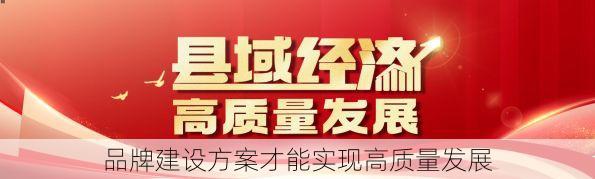 品牌建设方案才能实现高质量发展