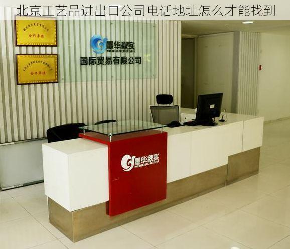 北京工艺品进出口公司电话地址怎么才能找到